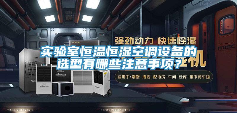 實(shí)驗室恒溫恒濕空調設備的選型有哪些注意事項？