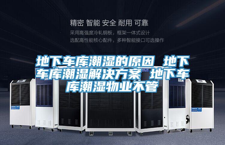 地下車(chē)庫潮濕的原因 地下車(chē)庫潮濕解決方案 地下車(chē)庫潮濕物業(yè)不管
