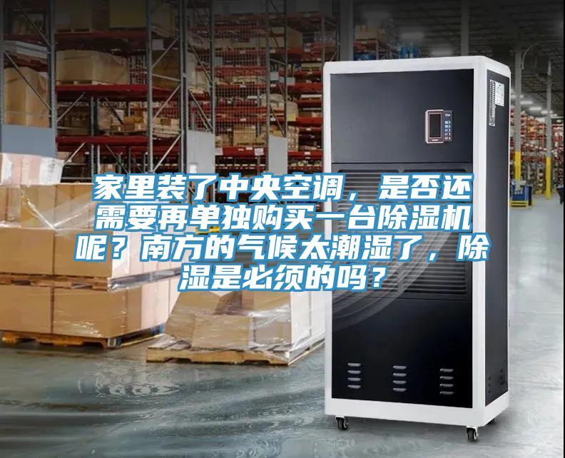 家里裝了中央空調，是否還需要再單獨購買(mǎi)一臺除濕機呢？南方的氣候太潮濕了，除濕是必須的嗎？