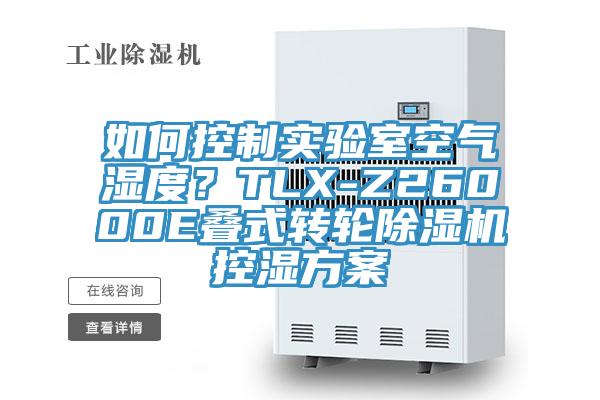 如何控制實(shí)驗室空氣濕度？TLX-Z26000E疊式轉輪除濕機控濕方案
