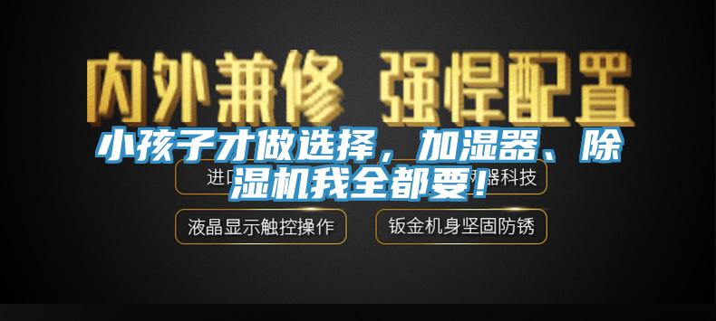 小孩子才做選擇，加濕器、除濕機我全都要！