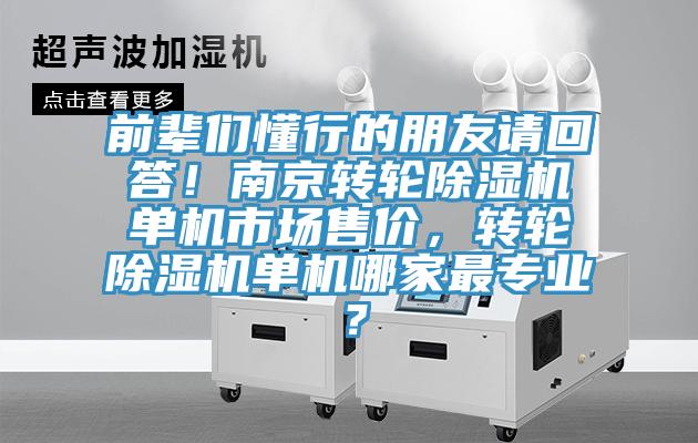 前輩們懂行的朋友請回答！南京轉輪除濕機單機市場(chǎng)售價(jià)，轉輪除濕機單機哪家最專(zhuān)業(yè)？