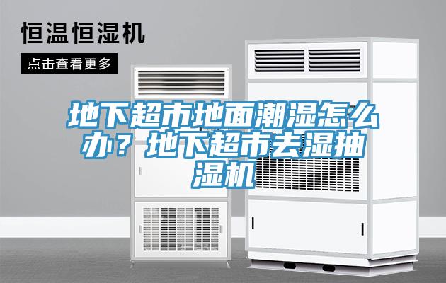地下超市地面潮濕怎么辦？地下超市去濕抽濕機