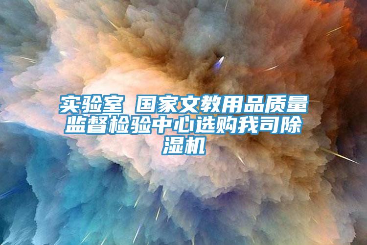 實(shí)驗室●國家文教用品質(zhì)量監督檢驗中心選購我司除濕機