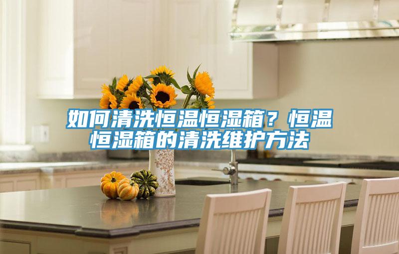 如何清洗恒溫恒濕箱？恒溫恒濕箱的清洗維護方法