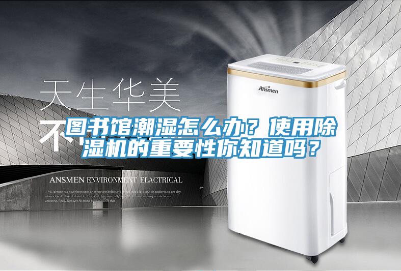 圖書(shū)館潮濕怎么辦？使用除濕機的重要性你知道嗎？