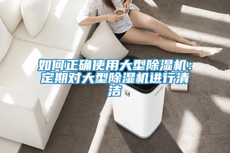 如何正確使用大型除濕機：定期對大型除濕機進(jìn)行清潔