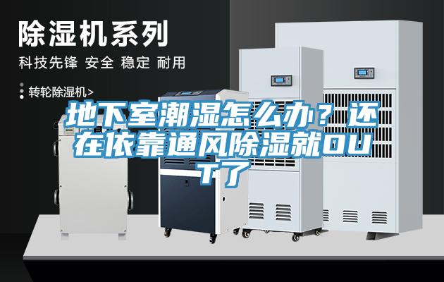 地下室潮濕怎么辦？還在依靠通風(fēng)除濕就OUT了