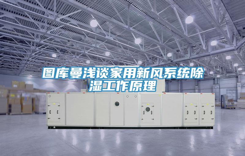 圖庫曼淺談家用新風(fēng)系統除濕工作原理