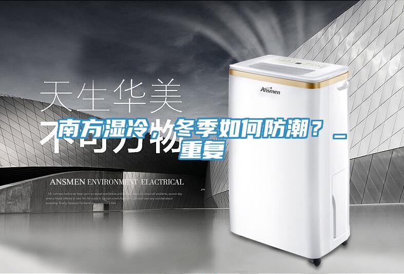 南方濕冷，冬季如何防潮？_重復