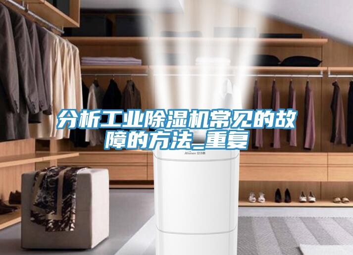 分析工業(yè)除濕機常見(jiàn)的故障的方法_重復