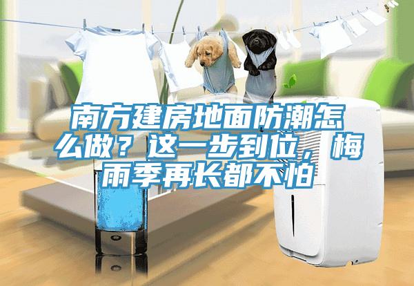 南方建房地面防潮怎么做？這一步到位，梅雨季再長(cháng)都不怕