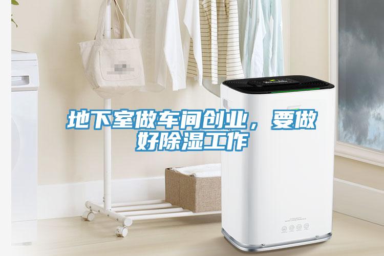 地下室做車(chē)間創(chuàng  )業(yè)，要做好除濕工作