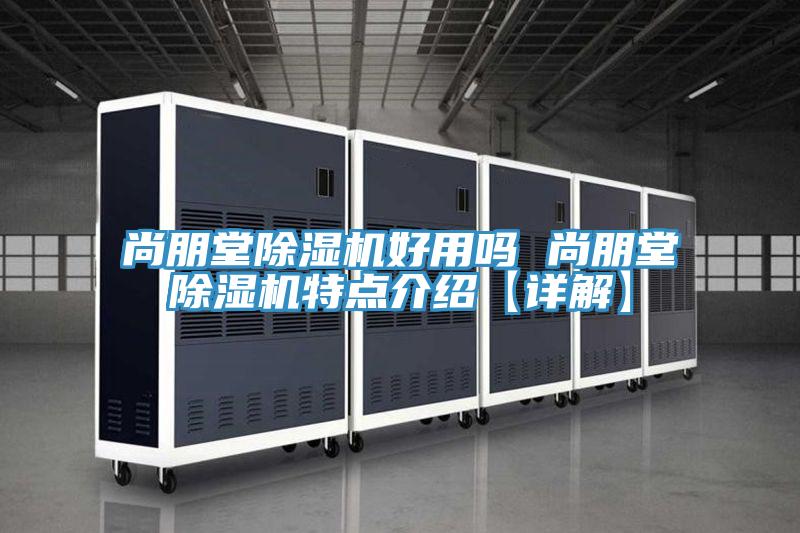 尚朋堂除濕機好用嗎 尚朋堂除濕機特點(diǎn)介紹【詳解】