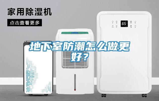 地下室防潮怎么做更好？