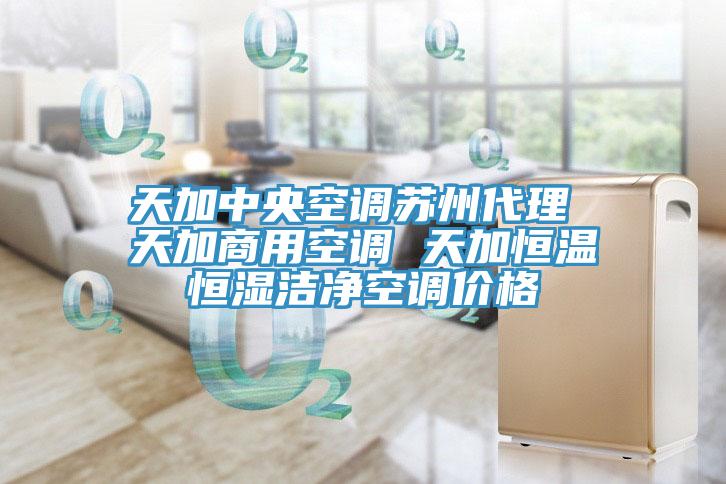 天加中央空調蘇州代理 天加商用空調 天加恒溫恒濕潔凈空調價(jià)格