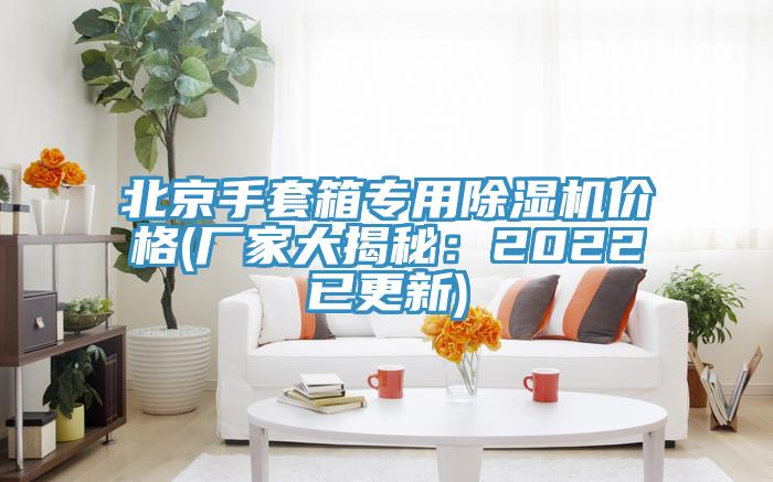 北京手套箱專(zhuān)用除濕機價(jià)格(廠(chǎng)家大揭秘：2022已更新)