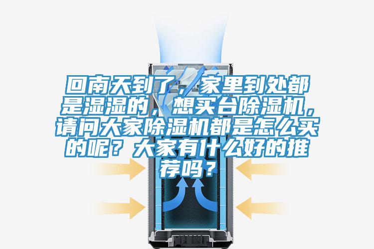 回南天到了，家里到處都是濕濕的，想買(mǎi)臺除濕機，請問(wèn)大家除濕機都是怎么買(mǎi)的呢？大家有什么好的推薦嗎？