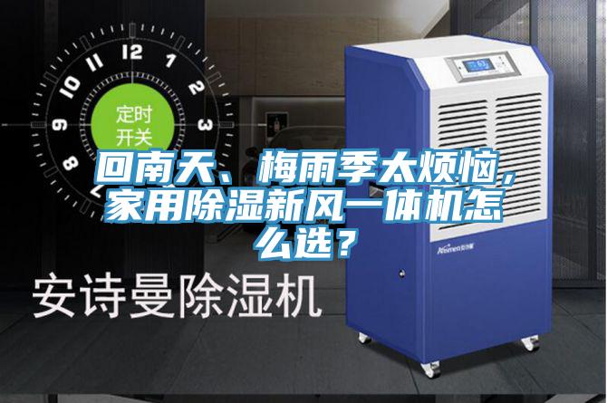 回南天、梅雨季太煩惱，家用除濕新風(fēng)一體機怎么選？