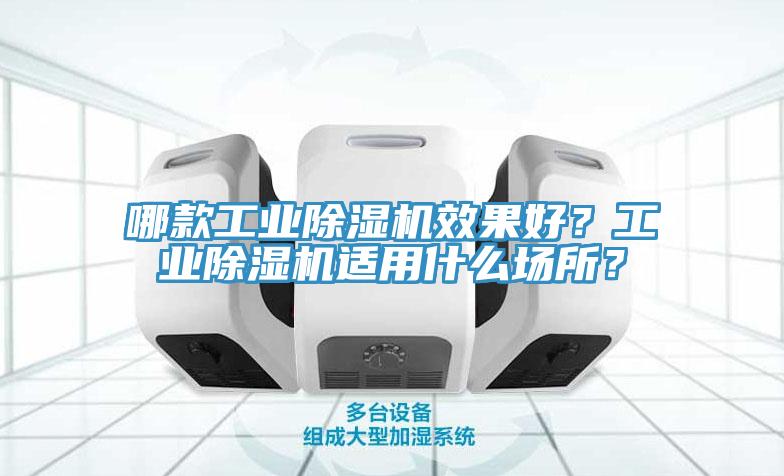哪款工業(yè)除濕機效果好？工業(yè)除濕機適用什么場(chǎng)所？
