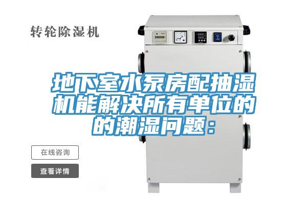 地下室水泵房配抽濕機能解決所有單位的的潮濕問(wèn)題：