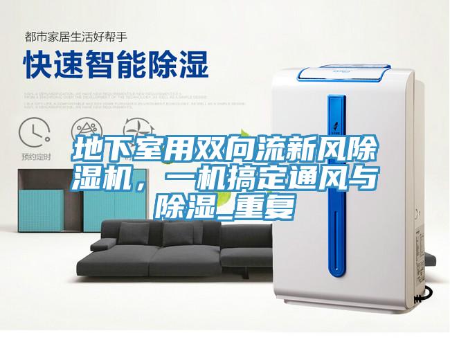 地下室用雙向流新風(fēng)除濕機，一機搞定通風(fēng)與除濕_重復