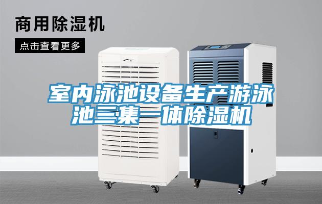 室內泳池設備生產(chǎn)游泳池三集一體除濕機
