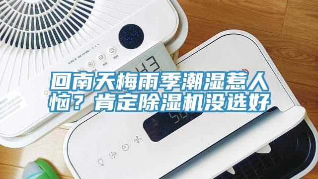 回南天梅雨季潮濕惹人惱？肯定除濕機沒(méi)選好
