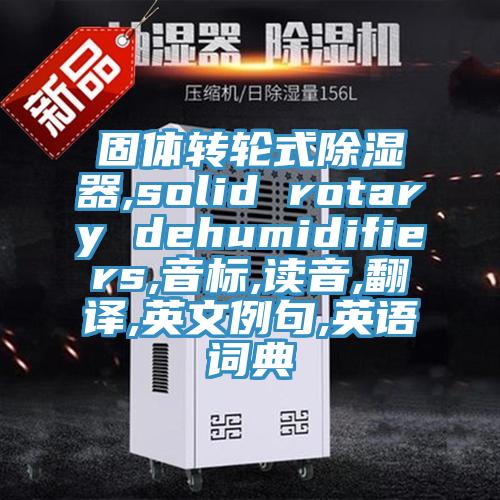 固體轉輪式除濕器,solid rotary dehumidifiers,音標,讀音,翻譯,英文例句,英語(yǔ)詞典