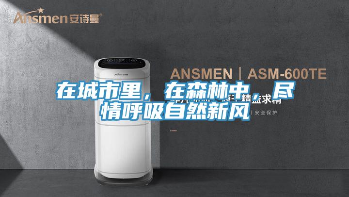 在城市里，在森林中，盡情呼吸自然新風(fēng)