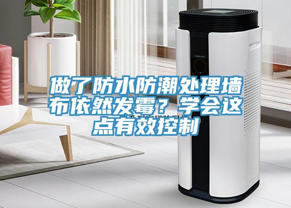 做了防水防潮處理墻布依然發(fā)霉？學(xué)會(huì )這點(diǎn)有效控制