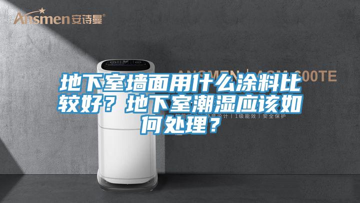 地下室墻面用什么涂料比較好？地下室潮濕應該如何處理？