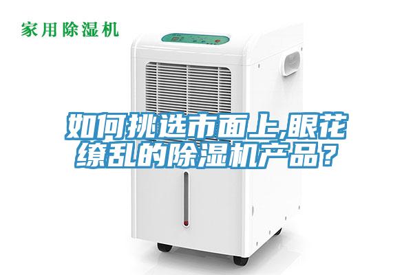 如何挑選市面上,眼花繚亂的除濕機產(chǎn)品？