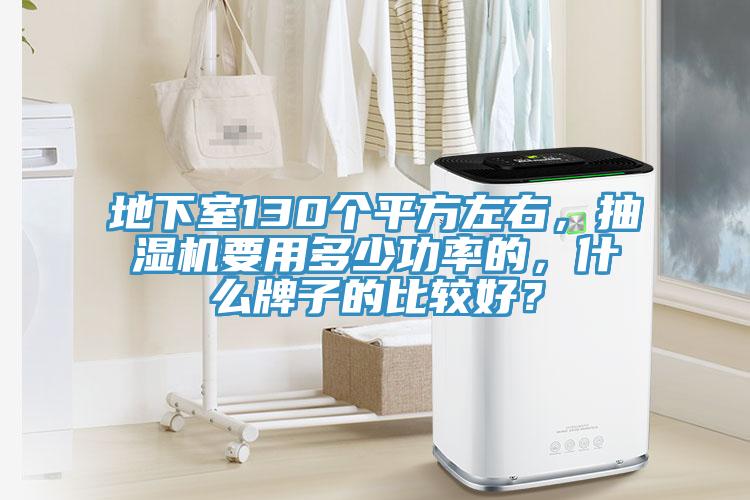 地下室130個(gè)平方左右，抽濕機要用多少功率的，什么牌子的比較好？