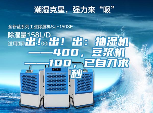 出！出！出：抽濕機——400，豆漿機——100，已自刀求秒
