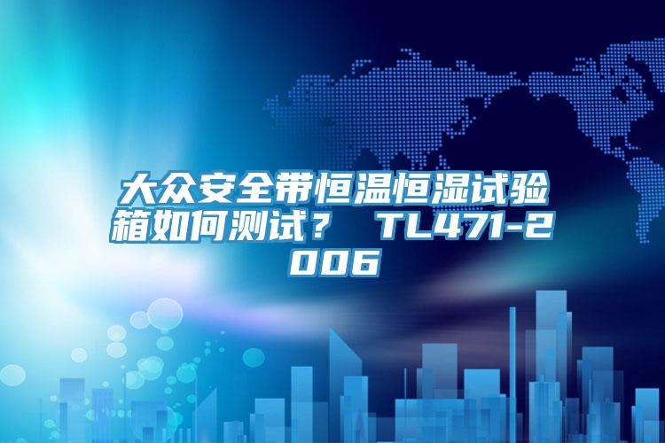 大眾安全帶恒溫恒濕試驗箱如何測試？ TL471-2006