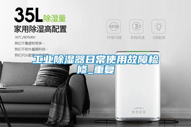 工業(yè)除濕器日常使用故障檢修_重復