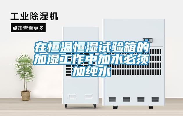 在恒溫恒濕試驗箱的加濕工作中加水必須加純水