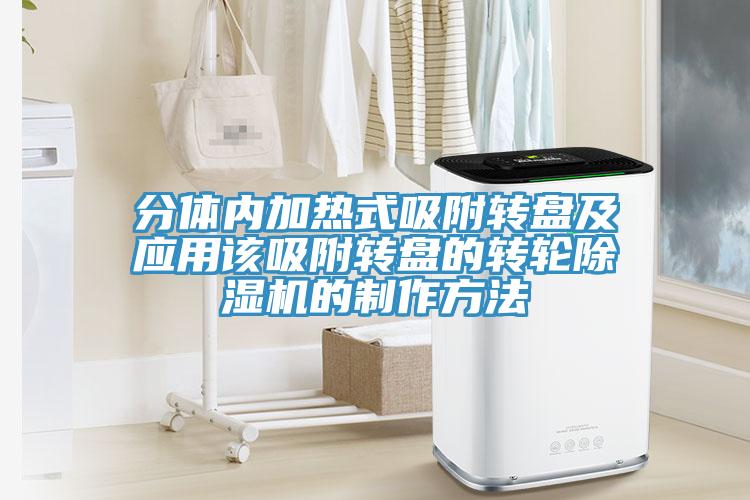 分體內加熱式吸附轉盤(pán)及應用該吸附轉盤(pán)的轉輪除濕機的制作方法