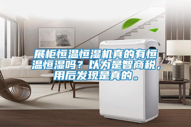 展柜恒溫恒濕機真的有恒溫恒濕嗎？以為是智商稅，用后發(fā)現是真的。