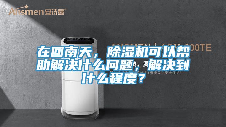 在回南天，除濕機可以幫助解決什么問(wèn)題，解決到什么程度？
