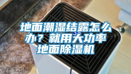 地面潮濕結露怎么辦？就用大功率地面除濕機