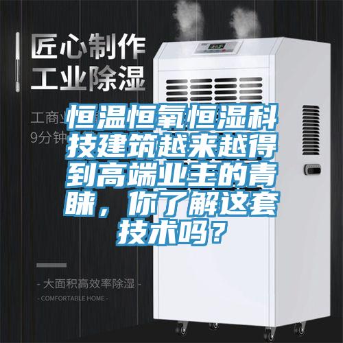 恒溫恒氧恒濕科技建筑越來(lái)越得到高端業(yè)主的青睞，你了解這套技術(shù)嗎？
