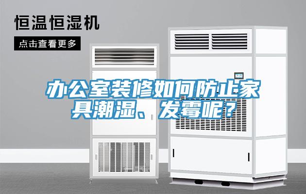 辦公室裝修如何防止家具潮濕、發(fā)霉呢？