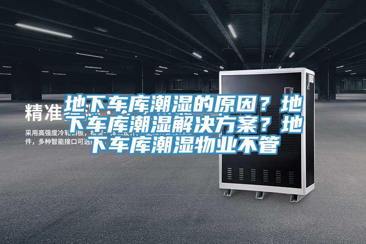 地下車(chē)庫潮濕的原因？地下車(chē)庫潮濕解決方案？地下車(chē)庫潮濕物業(yè)不管