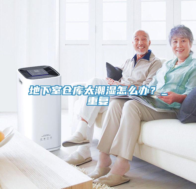 地下室倉庫太潮濕怎么辦？_重復