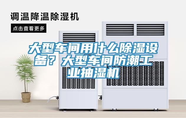 大型車(chē)間用什么除濕設備？大型車(chē)間防潮工業(yè)抽濕機
