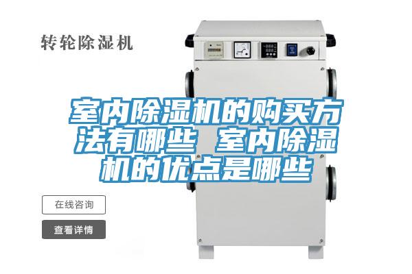 室內除濕機的購買(mǎi)方法有哪些 室內除濕機的優(yōu)點(diǎn)是哪些