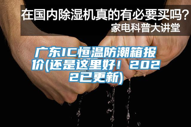 廣東IC恒溫防潮箱報價(jià)(還是這里好！2022已更新)