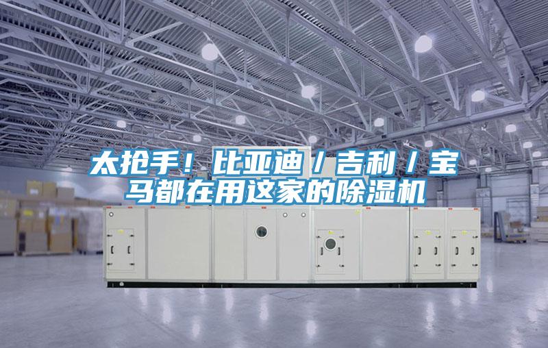 太搶手！比亞迪／吉利／寶馬都在用這家的除濕機